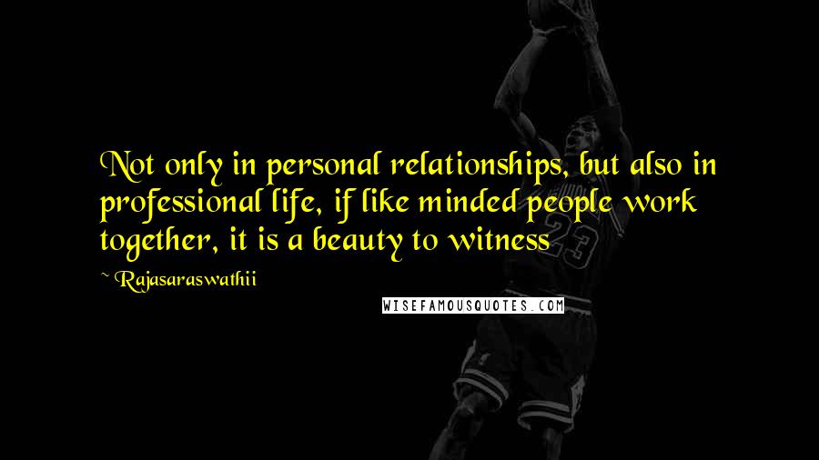 Rajasaraswathii Quotes: Not only in personal relationships, but also in professional life, if like minded people work together, it is a beauty to witness