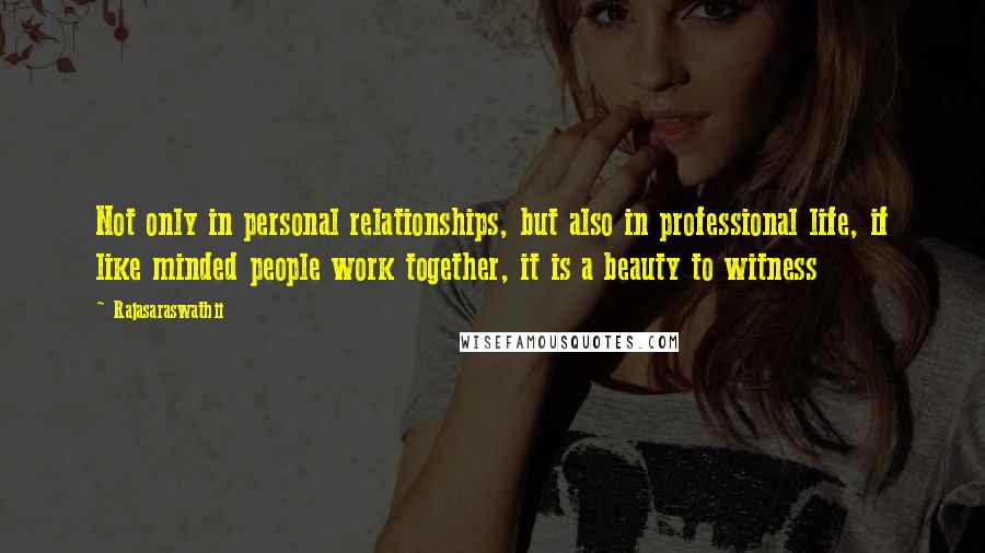 Rajasaraswathii Quotes: Not only in personal relationships, but also in professional life, if like minded people work together, it is a beauty to witness