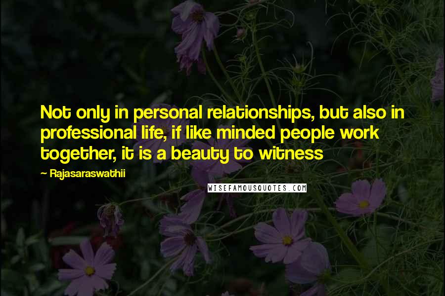 Rajasaraswathii Quotes: Not only in personal relationships, but also in professional life, if like minded people work together, it is a beauty to witness