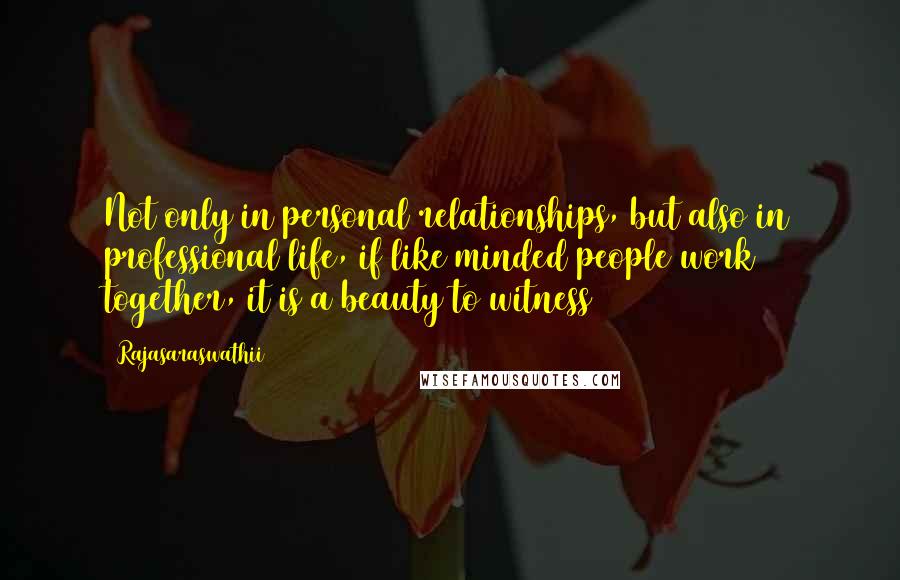 Rajasaraswathii Quotes: Not only in personal relationships, but also in professional life, if like minded people work together, it is a beauty to witness