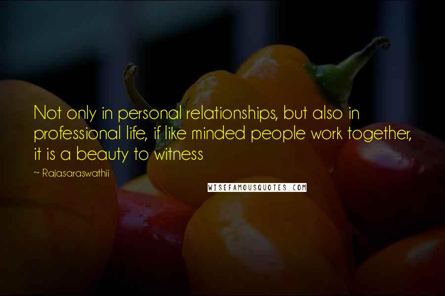 Rajasaraswathii Quotes: Not only in personal relationships, but also in professional life, if like minded people work together, it is a beauty to witness