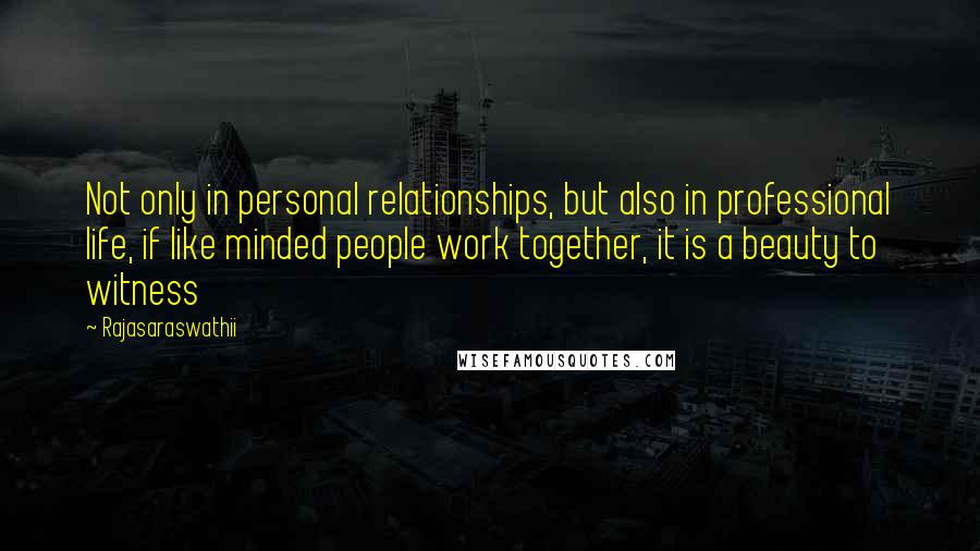 Rajasaraswathii Quotes: Not only in personal relationships, but also in professional life, if like minded people work together, it is a beauty to witness