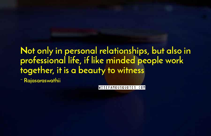 Rajasaraswathii Quotes: Not only in personal relationships, but also in professional life, if like minded people work together, it is a beauty to witness