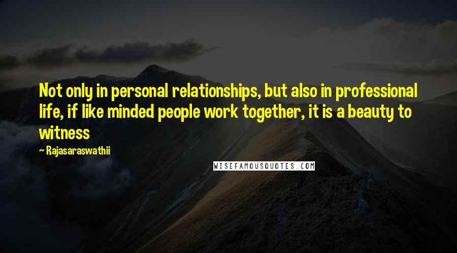 Rajasaraswathii Quotes: Not only in personal relationships, but also in professional life, if like minded people work together, it is a beauty to witness