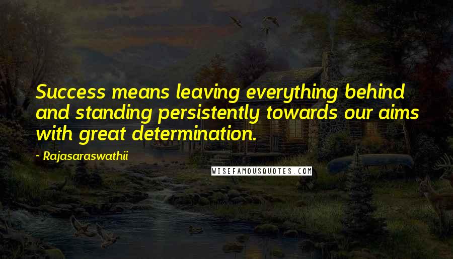 Rajasaraswathii Quotes: Success means leaving everything behind and standing persistently towards our aims with great determination.