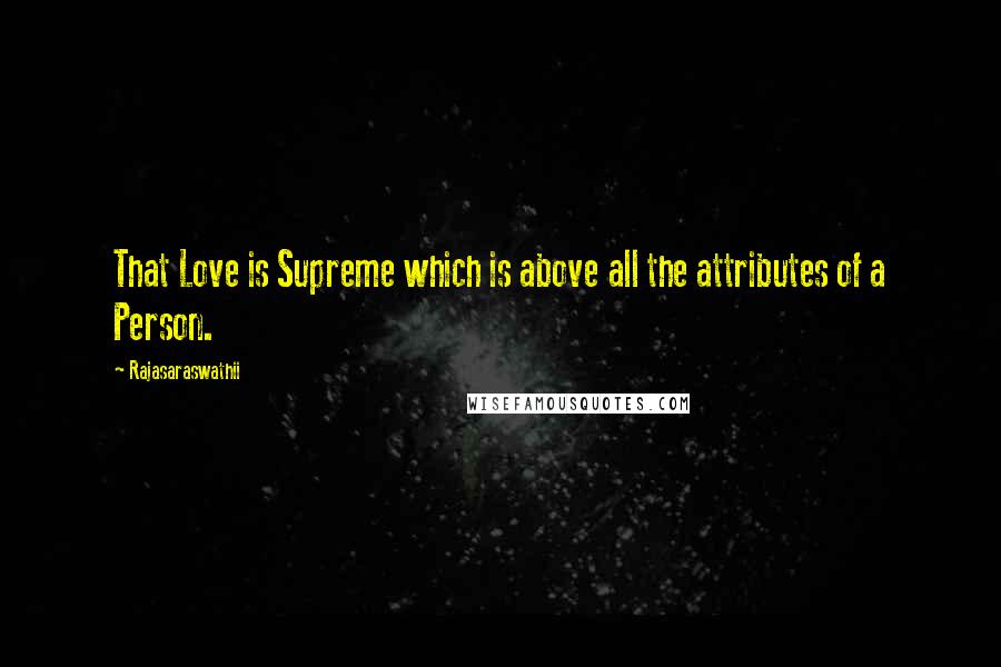 Rajasaraswathii Quotes: That Love is Supreme which is above all the attributes of a Person.