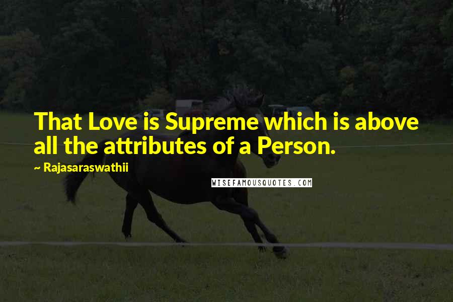 Rajasaraswathii Quotes: That Love is Supreme which is above all the attributes of a Person.