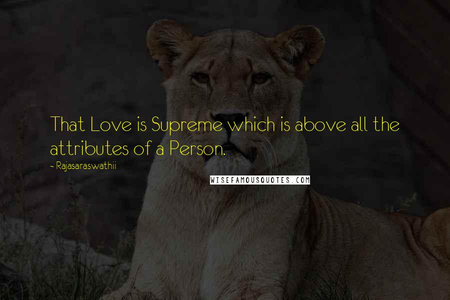 Rajasaraswathii Quotes: That Love is Supreme which is above all the attributes of a Person.