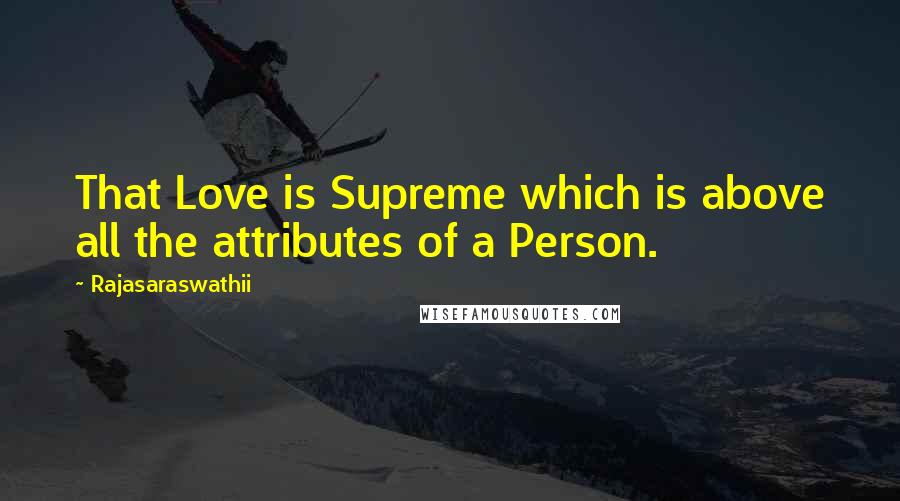 Rajasaraswathii Quotes: That Love is Supreme which is above all the attributes of a Person.