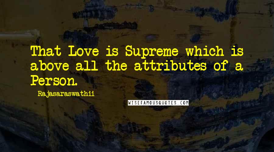 Rajasaraswathii Quotes: That Love is Supreme which is above all the attributes of a Person.