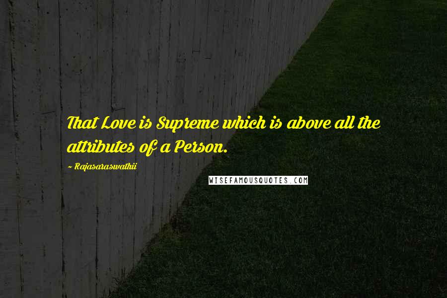 Rajasaraswathii Quotes: That Love is Supreme which is above all the attributes of a Person.