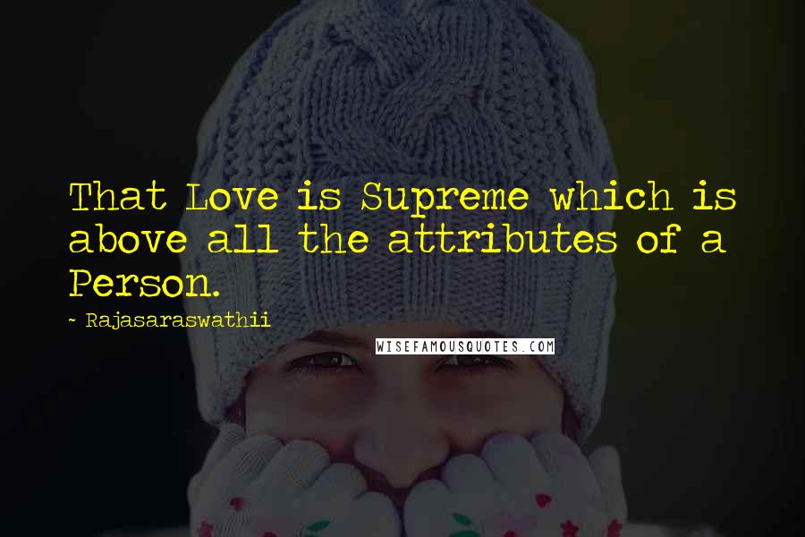 Rajasaraswathii Quotes: That Love is Supreme which is above all the attributes of a Person.