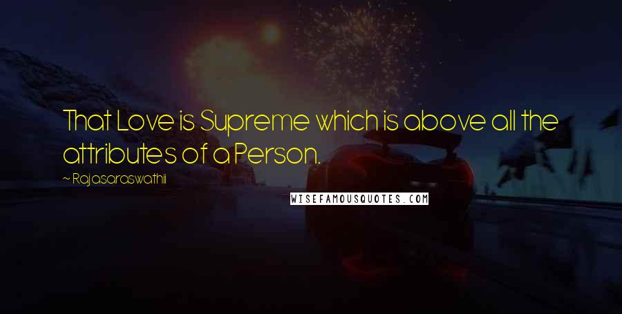 Rajasaraswathii Quotes: That Love is Supreme which is above all the attributes of a Person.