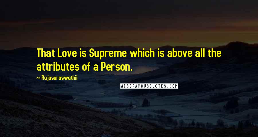 Rajasaraswathii Quotes: That Love is Supreme which is above all the attributes of a Person.