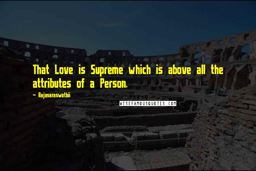 Rajasaraswathii Quotes: That Love is Supreme which is above all the attributes of a Person.