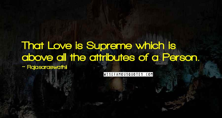 Rajasaraswathii Quotes: That Love is Supreme which is above all the attributes of a Person.