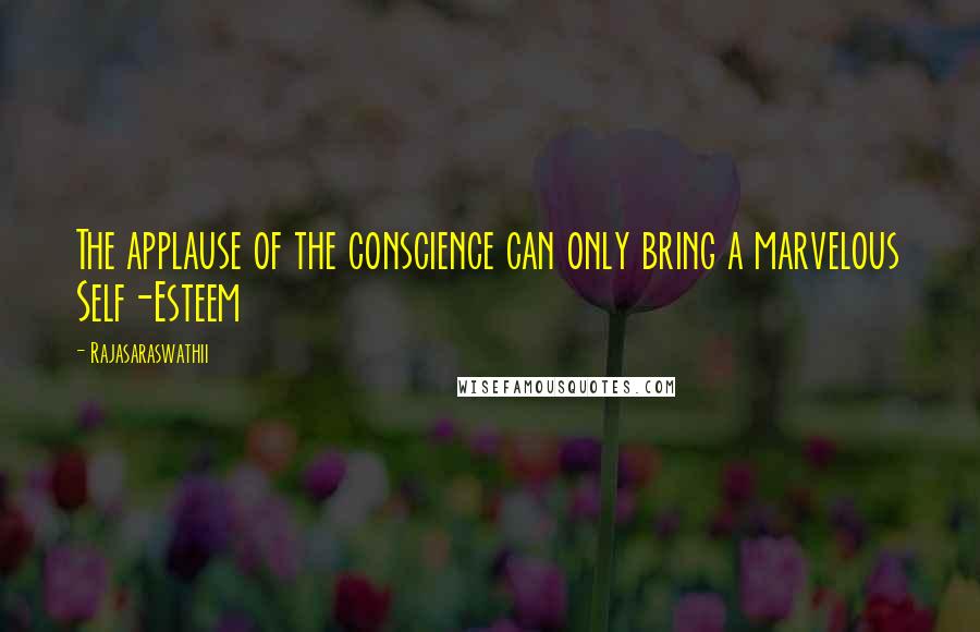 Rajasaraswathii Quotes: The applause of the conscience can only bring a marvelous Self-Esteem