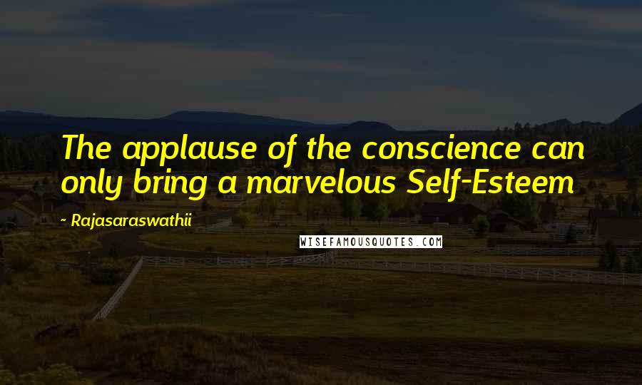 Rajasaraswathii Quotes: The applause of the conscience can only bring a marvelous Self-Esteem