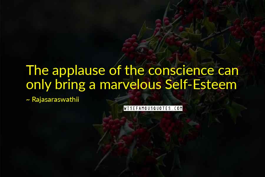 Rajasaraswathii Quotes: The applause of the conscience can only bring a marvelous Self-Esteem