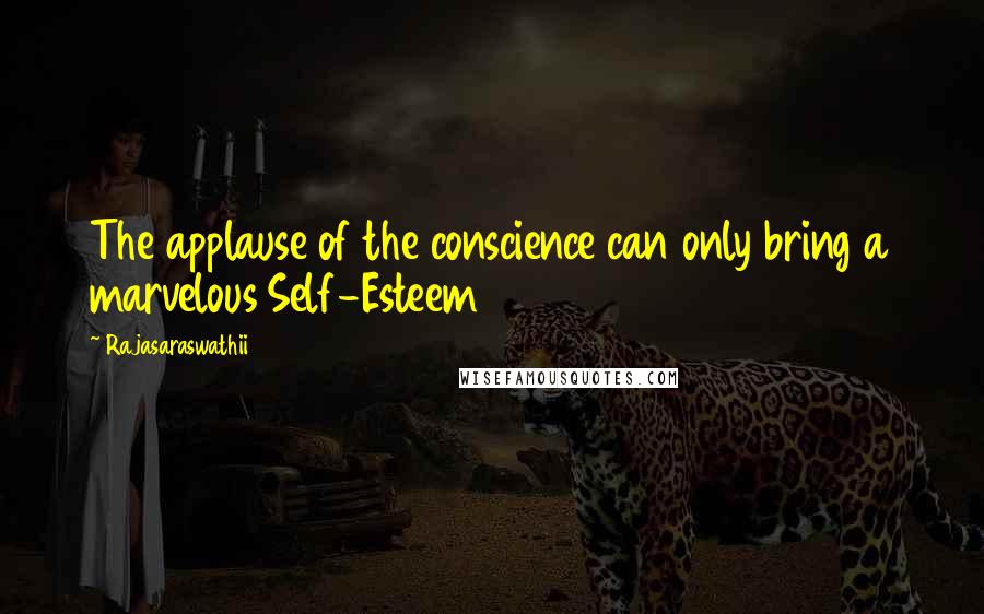 Rajasaraswathii Quotes: The applause of the conscience can only bring a marvelous Self-Esteem
