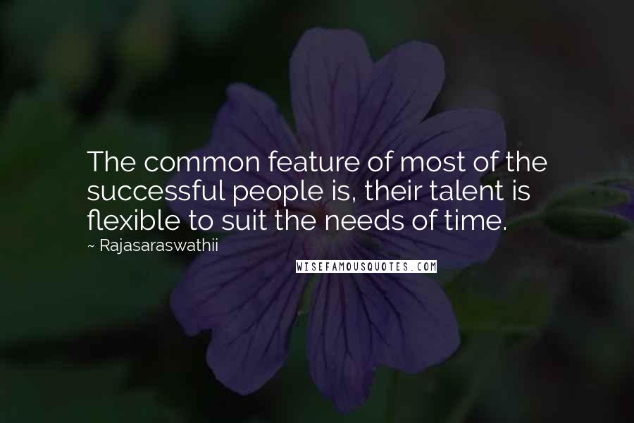 Rajasaraswathii Quotes: The common feature of most of the successful people is, their talent is flexible to suit the needs of time.