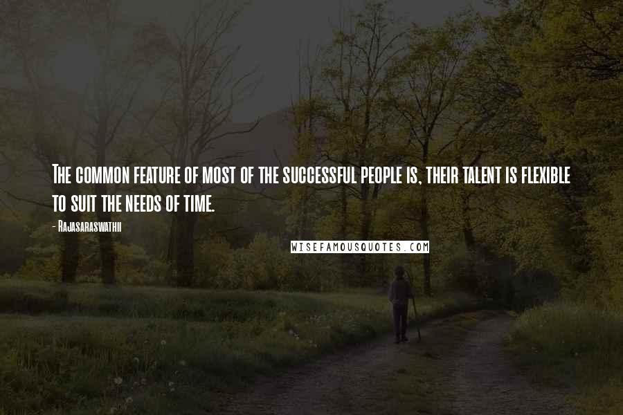 Rajasaraswathii Quotes: The common feature of most of the successful people is, their talent is flexible to suit the needs of time.