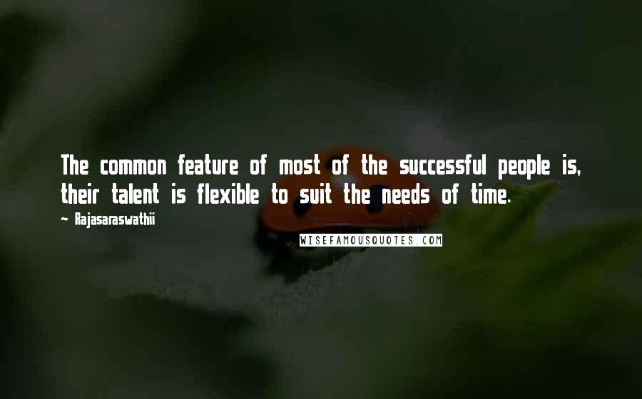 Rajasaraswathii Quotes: The common feature of most of the successful people is, their talent is flexible to suit the needs of time.