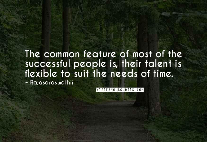 Rajasaraswathii Quotes: The common feature of most of the successful people is, their talent is flexible to suit the needs of time.