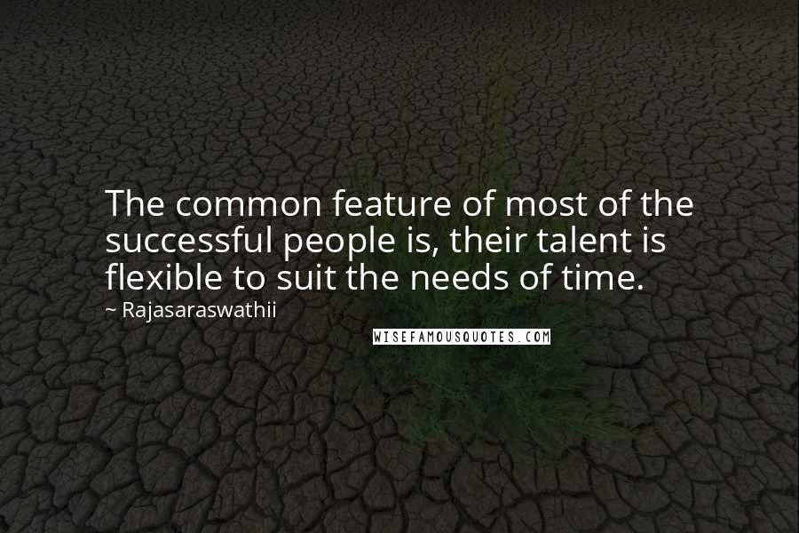 Rajasaraswathii Quotes: The common feature of most of the successful people is, their talent is flexible to suit the needs of time.