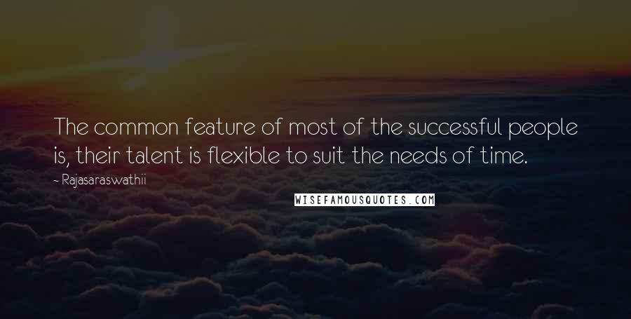 Rajasaraswathii Quotes: The common feature of most of the successful people is, their talent is flexible to suit the needs of time.