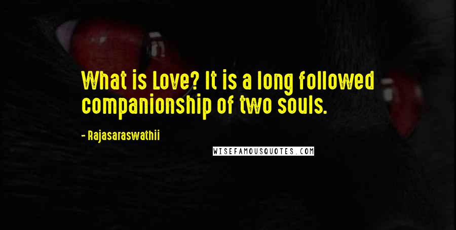 Rajasaraswathii Quotes: What is Love? It is a long followed companionship of two souls.