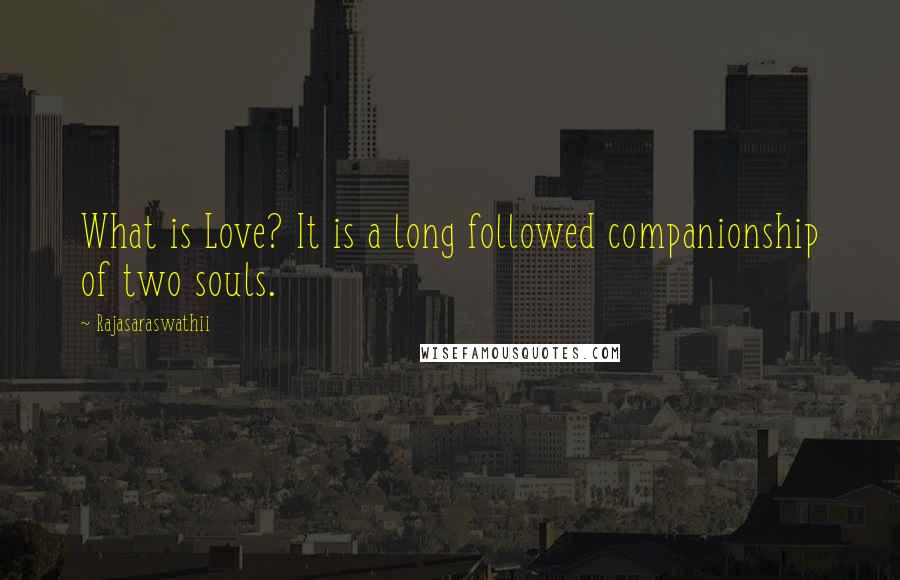 Rajasaraswathii Quotes: What is Love? It is a long followed companionship of two souls.