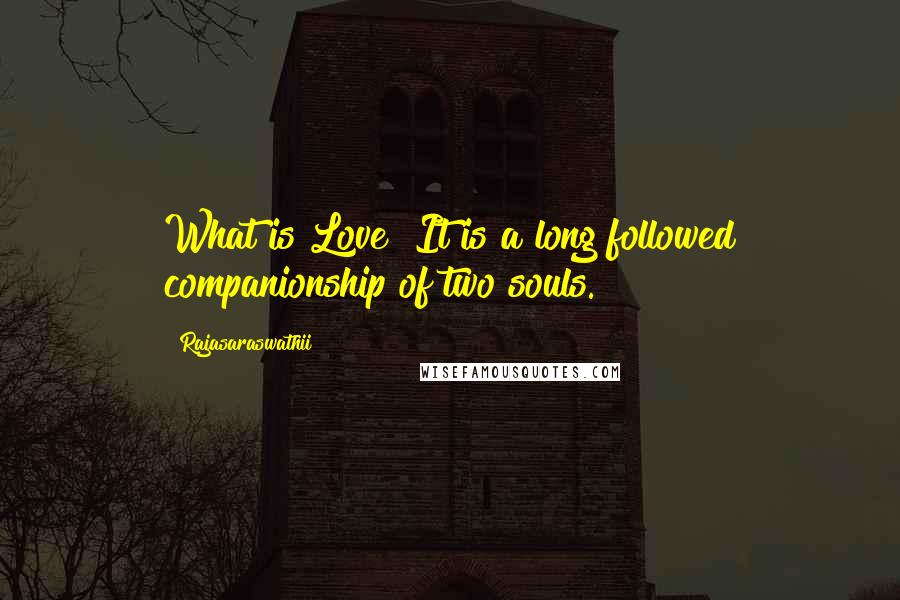 Rajasaraswathii Quotes: What is Love? It is a long followed companionship of two souls.