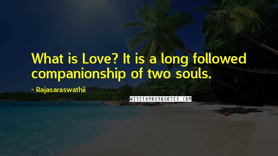 Rajasaraswathii Quotes: What is Love? It is a long followed companionship of two souls.