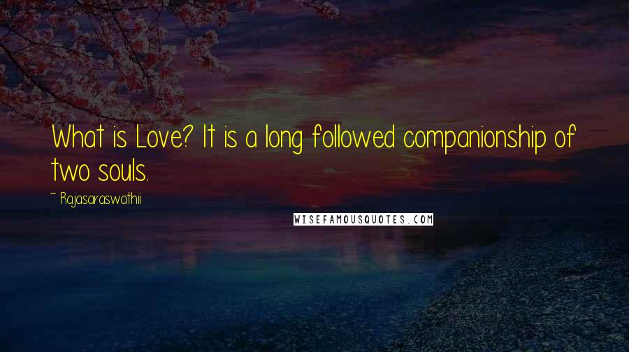 Rajasaraswathii Quotes: What is Love? It is a long followed companionship of two souls.