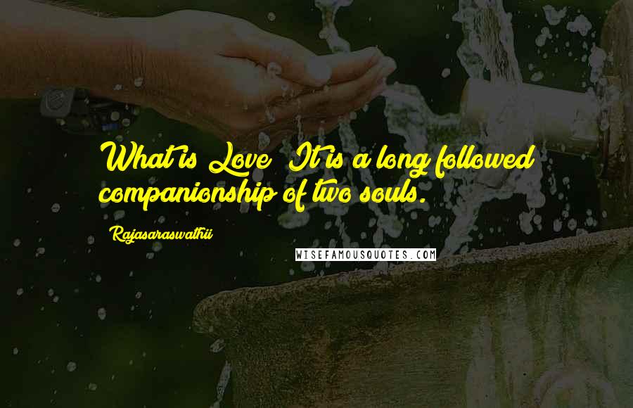 Rajasaraswathii Quotes: What is Love? It is a long followed companionship of two souls.