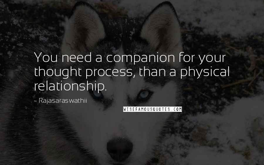 Rajasaraswathii Quotes: You need a companion for your thought process, than a physical relationship.