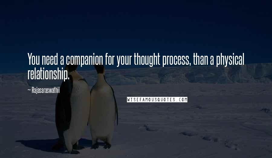 Rajasaraswathii Quotes: You need a companion for your thought process, than a physical relationship.