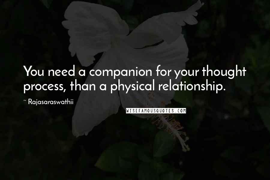 Rajasaraswathii Quotes: You need a companion for your thought process, than a physical relationship.