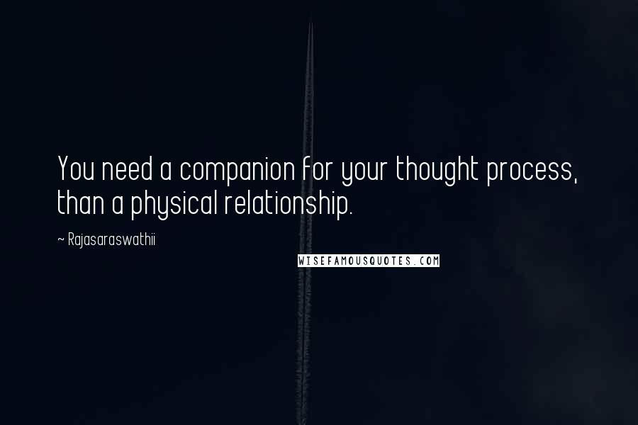 Rajasaraswathii Quotes: You need a companion for your thought process, than a physical relationship.