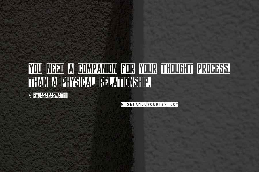 Rajasaraswathii Quotes: You need a companion for your thought process, than a physical relationship.