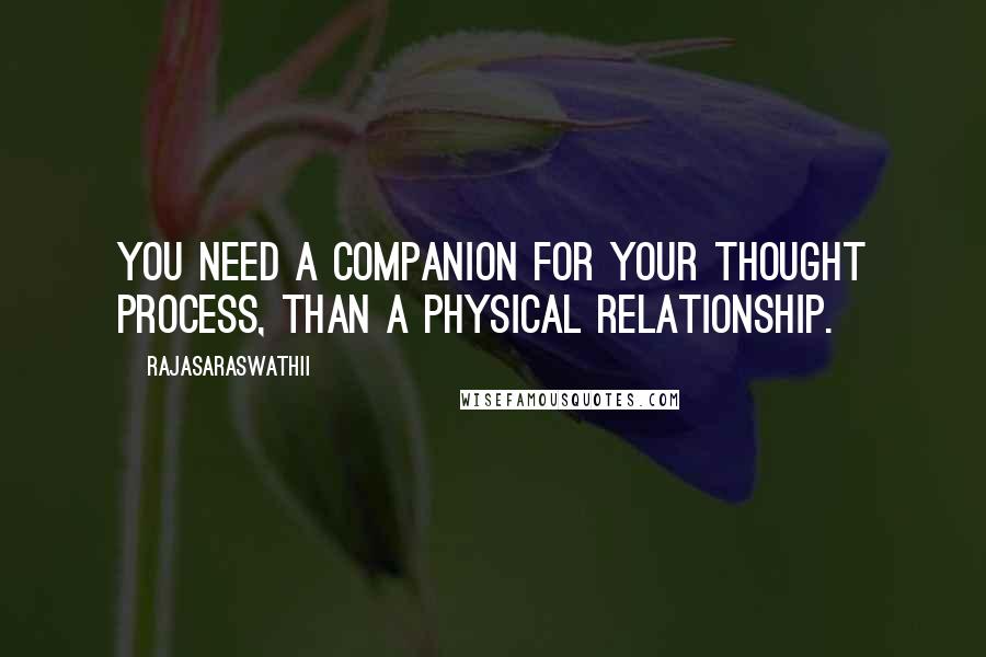 Rajasaraswathii Quotes: You need a companion for your thought process, than a physical relationship.