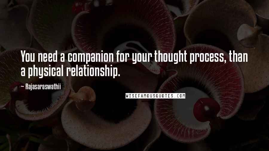 Rajasaraswathii Quotes: You need a companion for your thought process, than a physical relationship.