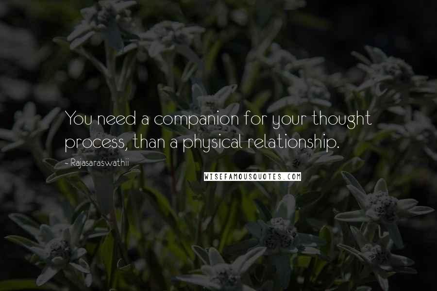 Rajasaraswathii Quotes: You need a companion for your thought process, than a physical relationship.