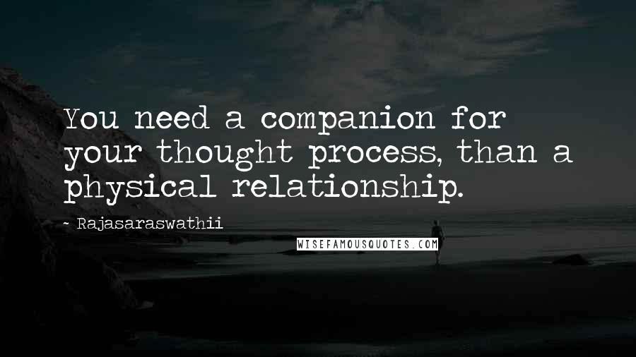 Rajasaraswathii Quotes: You need a companion for your thought process, than a physical relationship.