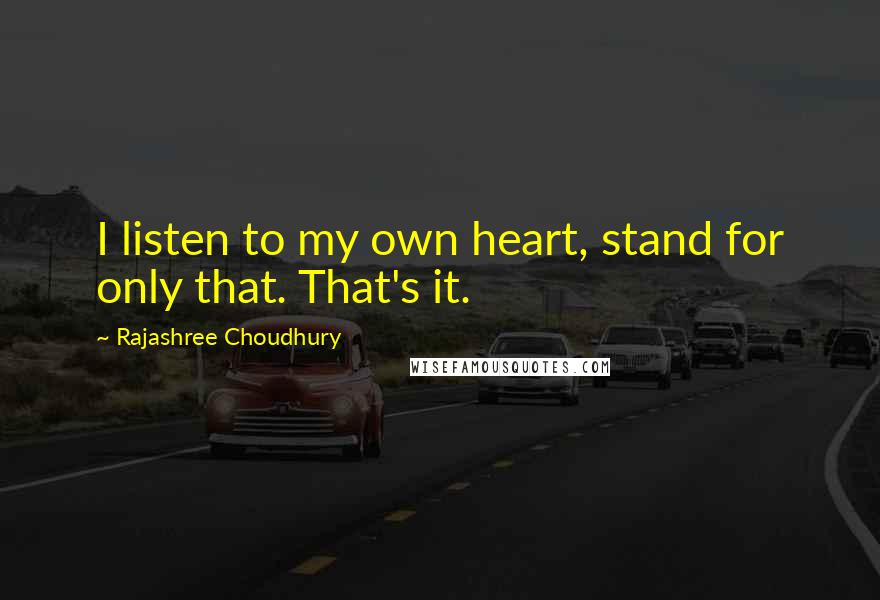 Rajashree Choudhury Quotes: I listen to my own heart, stand for only that. That's it.