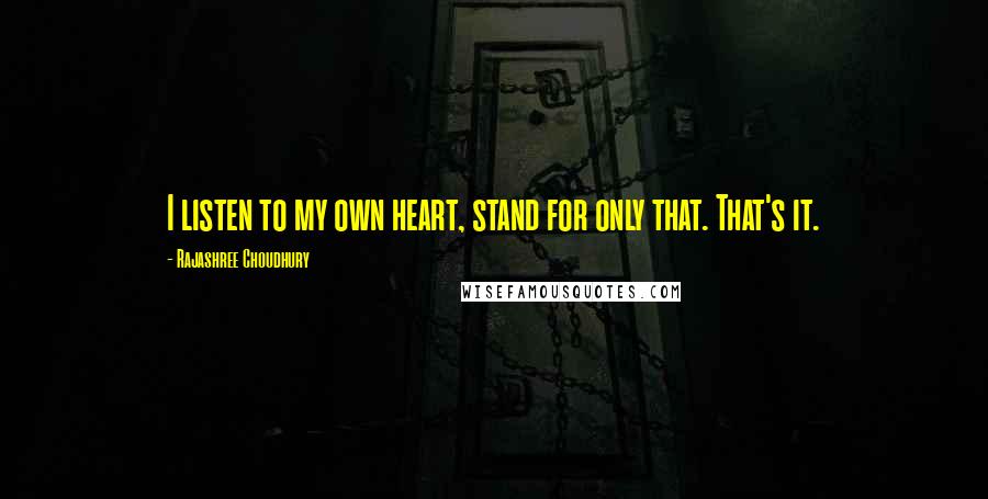 Rajashree Choudhury Quotes: I listen to my own heart, stand for only that. That's it.