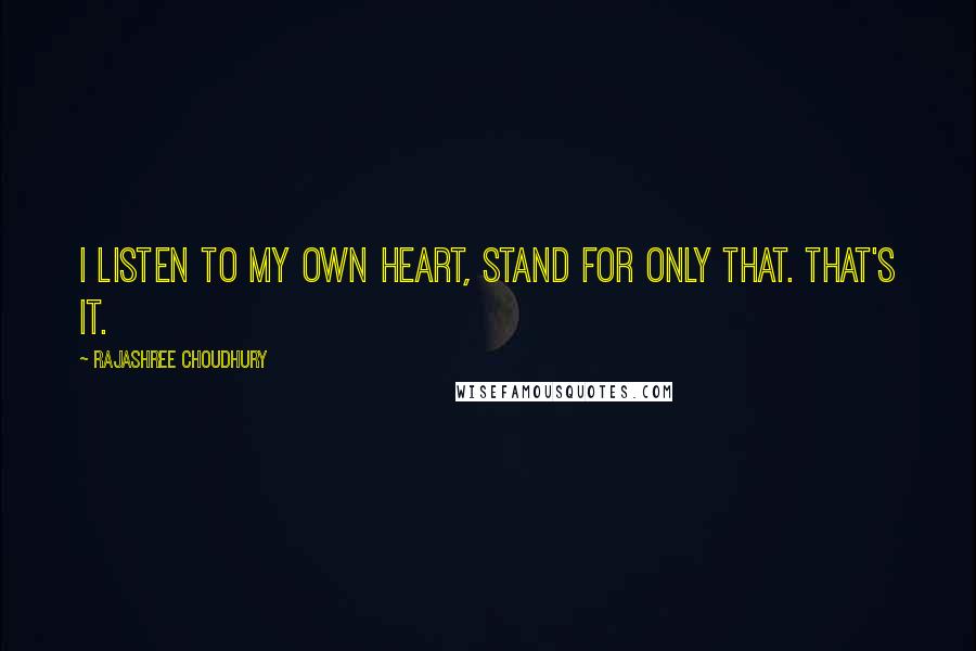 Rajashree Choudhury Quotes: I listen to my own heart, stand for only that. That's it.