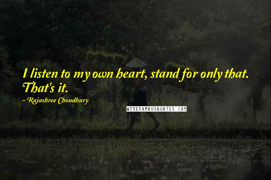 Rajashree Choudhury Quotes: I listen to my own heart, stand for only that. That's it.