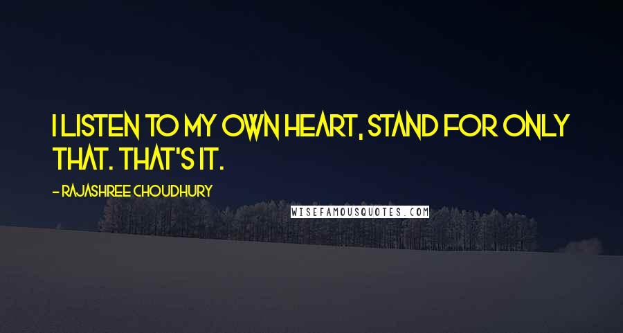 Rajashree Choudhury Quotes: I listen to my own heart, stand for only that. That's it.